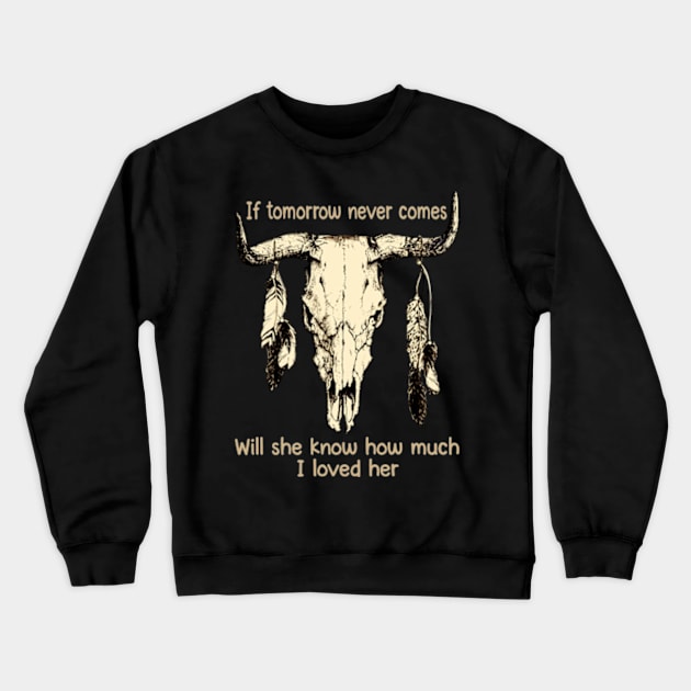 If Tomorrow Never Comes Will She Know How Much I Loved Her Bulls Outlaws Music Feathers Crewneck Sweatshirt by Chocolate Candies